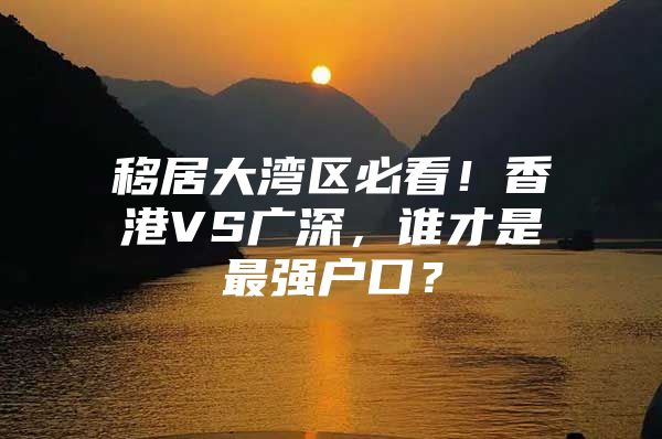 移居大湾区必看！香港VS广深，谁才是最强户口？