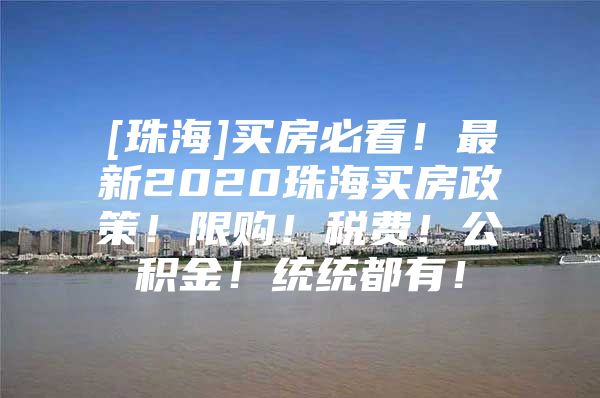 [珠海]买房必看！最新2020珠海买房政策！限购！税费！公积金！统统都有！