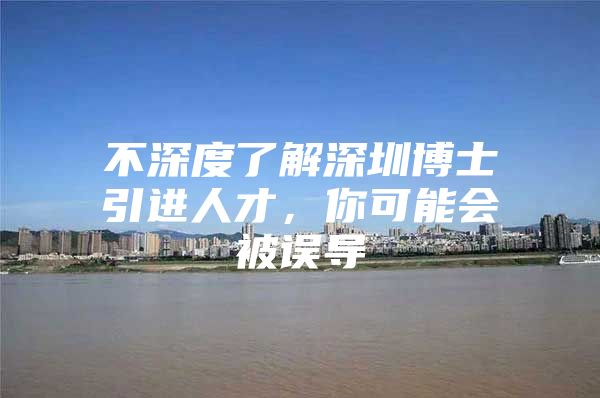 不深度了解深圳博士引进人才，你可能会被误导