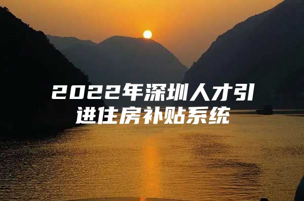 2022年深圳人才引进住房补贴系统