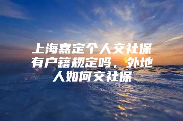 上海嘉定个人交社保有户籍规定吗，外地人如何交社保