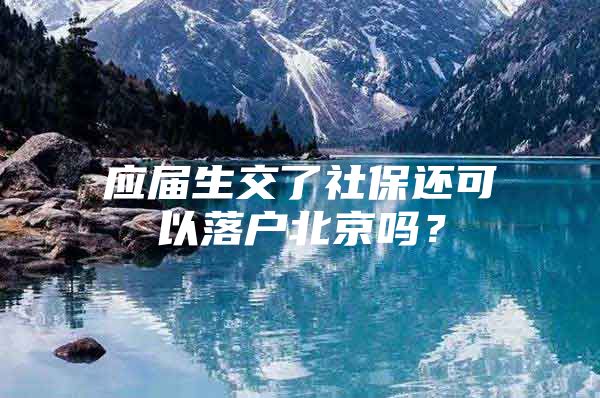 应届生交了社保还可以落户北京吗？