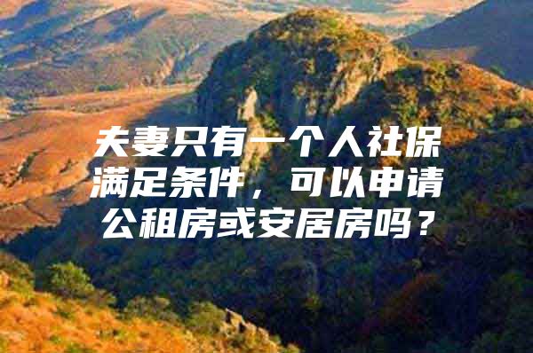 夫妻只有一个人社保满足条件，可以申请公租房或安居房吗？