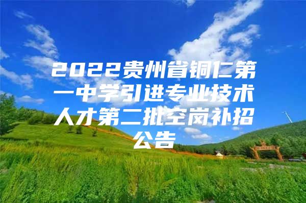 2022贵州省铜仁第一中学引进专业技术人才第二批空岗补招公告