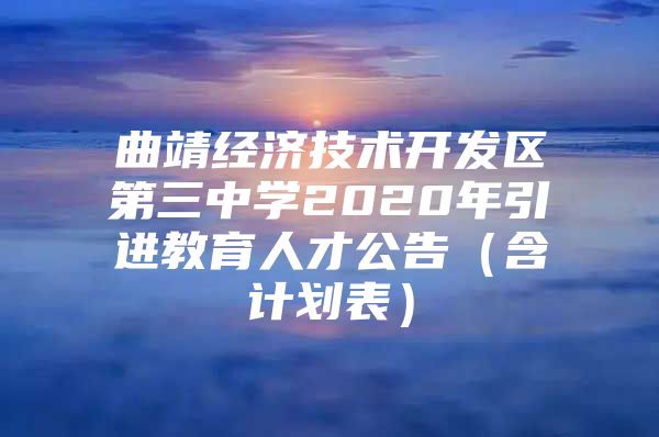 曲靖经济技术开发区第三中学2020年引进教育人才公告（含计划表）