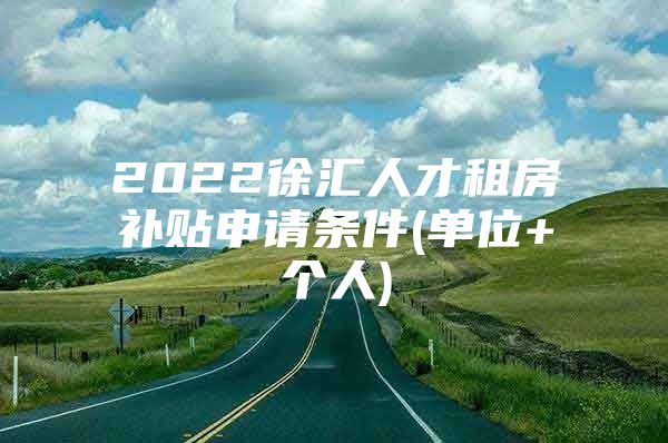 2022徐汇人才租房补贴申请条件(单位+个人)