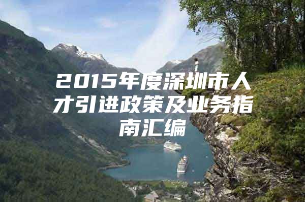 2015年度深圳市人才引进政策及业务指南汇编