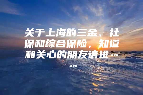 关于上海的三金、社保和综合保险，知道和关心的朋友请进……