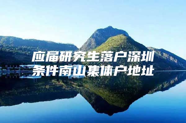 应届研究生落户深圳条件南山集体户地址