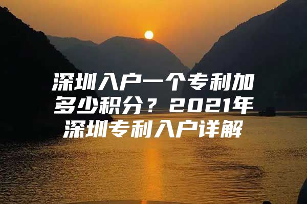 深圳入户一个专利加多少积分？2021年深圳专利入户详解