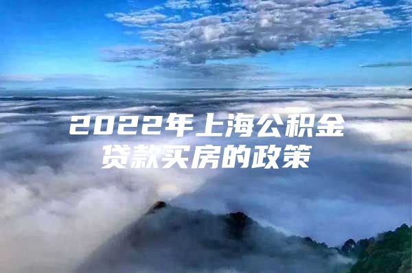 2022年上海公积金贷款买房的政策