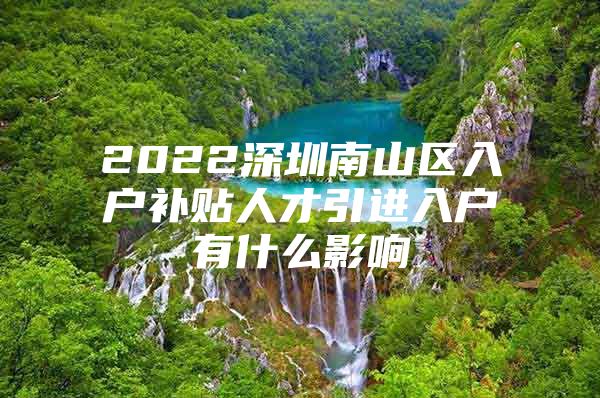 2022深圳南山区入户补贴人才引进入户有什么影响