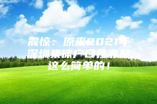 震惊：原来2021年深圳集体户口挂靠是这么简单的！