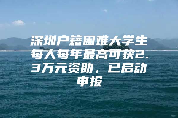 深圳户籍困难大学生每人每年最高可获2.3万元资助，已启动申报