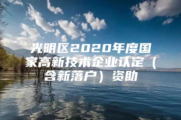 光明区2020年度国家高新技术企业认定（含新落户）资助