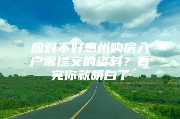 应对不好惠州购房入户需提交的资料？看完你就明白了