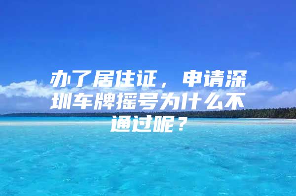 办了居住证，申请深圳车牌摇号为什么不通过呢？