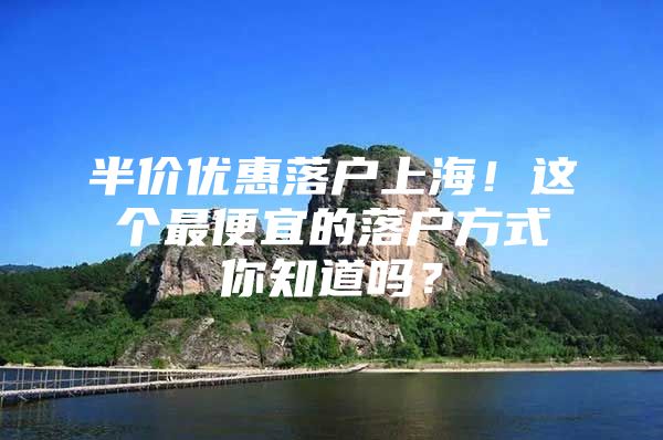 半价优惠落户上海！这个最便宜的落户方式你知道吗？