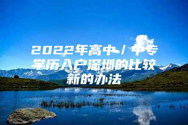 2022年高中／中专学历入户深圳的比较新的办法