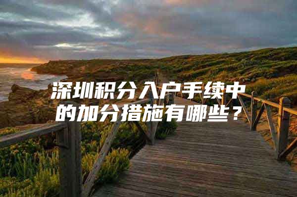 深圳积分入户手续中的加分措施有哪些？