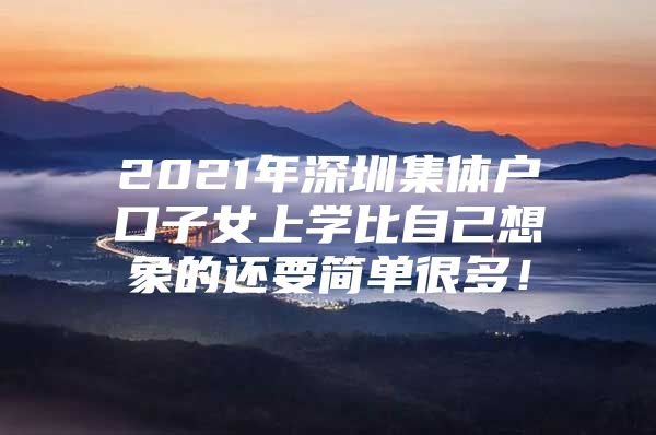 2021年深圳集体户口子女上学比自己想象的还要简单很多！