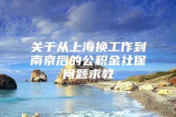 关于从上海换工作到南京后的公积金社保问题求教