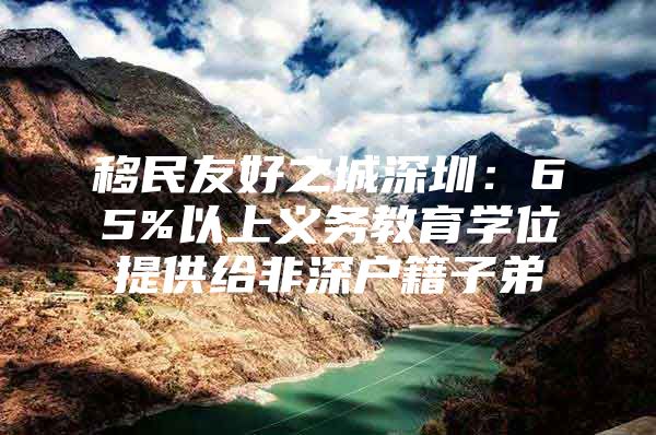 移民友好之城深圳：65%以上义务教育学位提供给非深户籍子弟