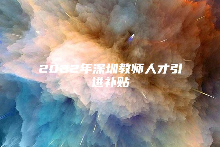 2022年深圳教师人才引进补贴