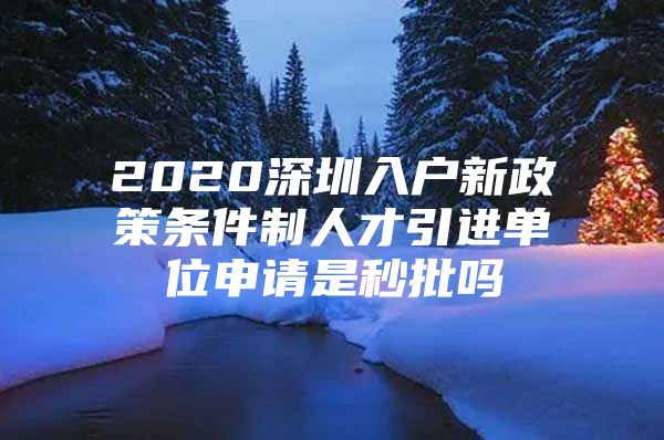 2020深圳入户新政策条件制人才引进单位申请是秒批吗