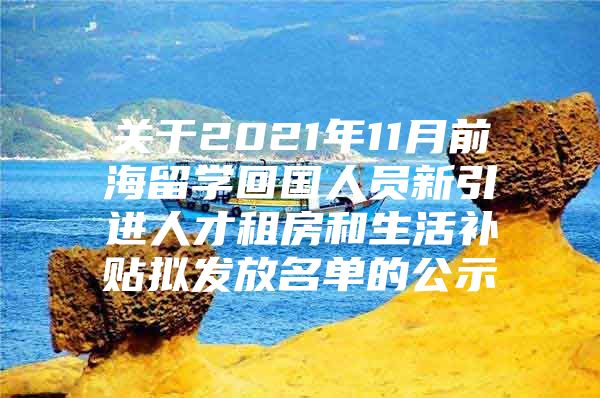 关于2021年11月前海留学回国人员新引进人才租房和生活补贴拟发放名单的公示