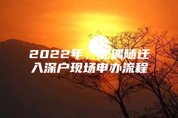 2022年，配偶随迁入深户现场申办流程