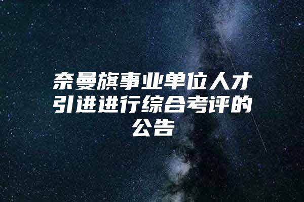 奈曼旗事业单位人才引进进行综合考评的公告