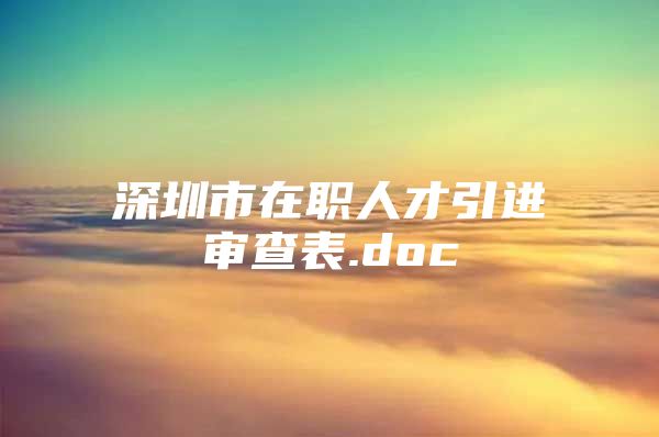 深圳市在职人才引进审查表.doc