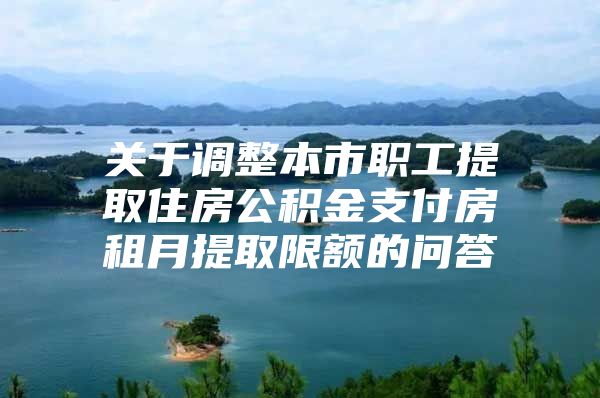 关于调整本市职工提取住房公积金支付房租月提取限额的问答