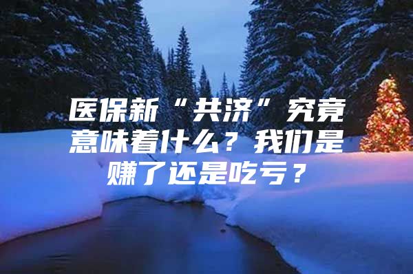 医保新“共济”究竟意味着什么？我们是赚了还是吃亏？