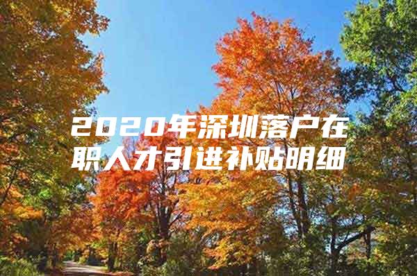 2020年深圳落户在职人才引进补贴明细