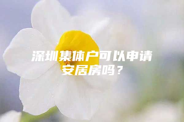 深圳集体户可以申请安居房吗？