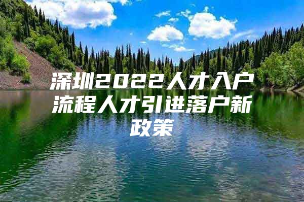 深圳2022人才入户流程人才引进落户新政策