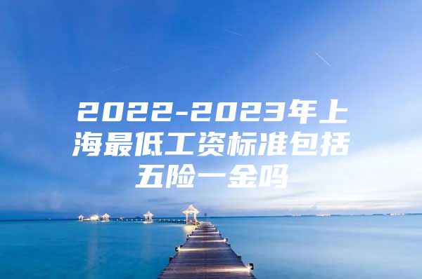 2022-2023年上海最低工资标准包括五险一金吗