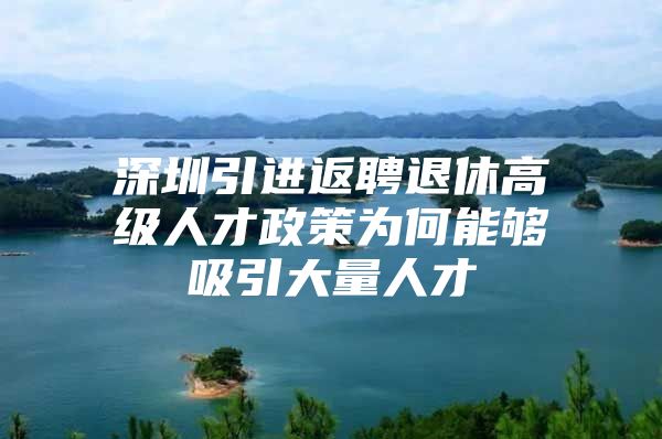 深圳引进返聘退休高级人才政策为何能够吸引大量人才