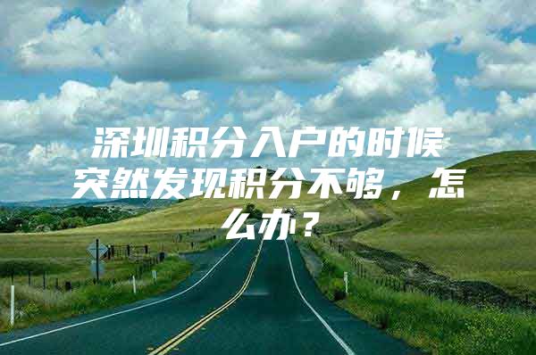 深圳积分入户的时候突然发现积分不够，怎么办？