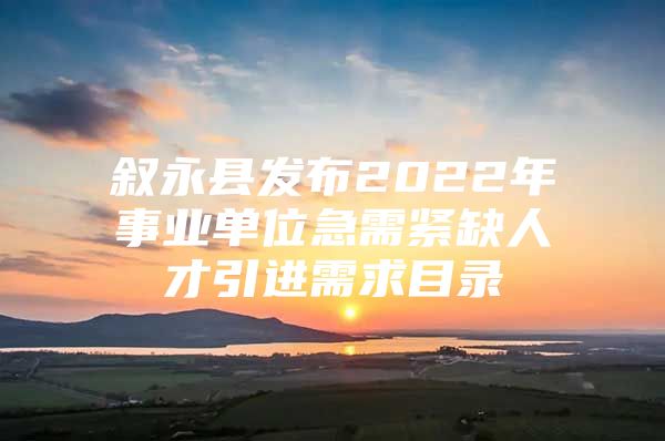 叙永县发布2022年事业单位急需紧缺人才引进需求目录