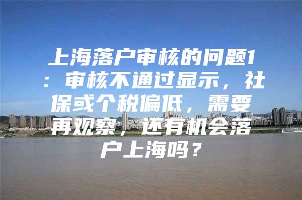 上海落户审核的问题1：审核不通过显示，社保或个税偏低，需要再观察，还有机会落户上海吗？