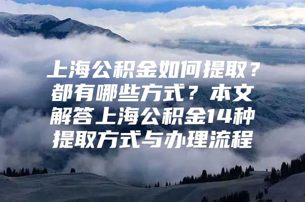 上海公积金如何提取？都有哪些方式？本文解答上海公积金14种提取方式与办理流程