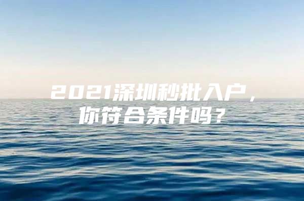 2021深圳秒批入户，你符合条件吗？