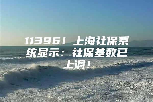 11396！上海社保系统显示：社保基数已上调！