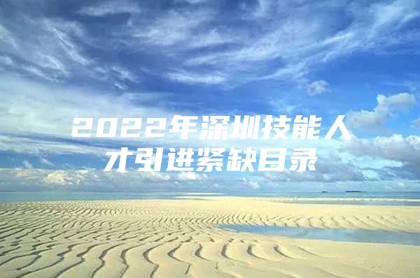 2022年深圳技能人才引进紧缺目录