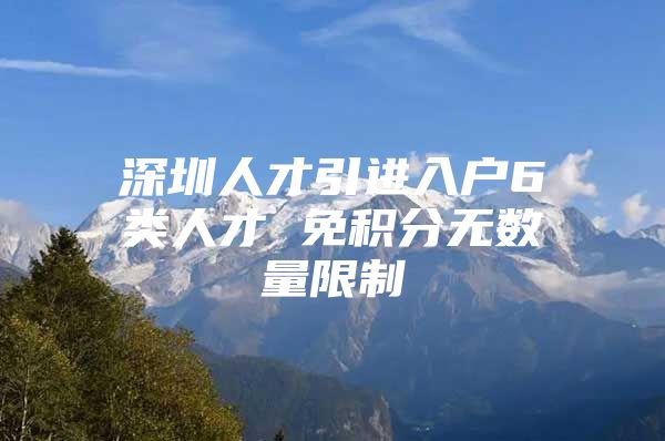 深圳人才引进入户6类人才 免积分无数量限制