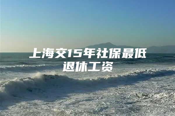 上海交15年社保最低退休工资