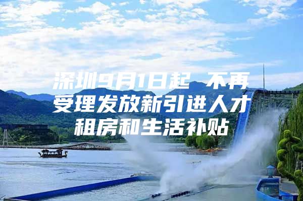 深圳9月1日起 不再受理发放新引进人才租房和生活补贴